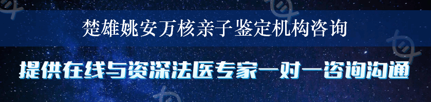 楚雄姚安万核亲子鉴定机构咨询